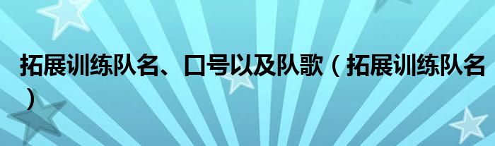 拓展訓(xùn)練隊名、口號以及隊歌（拓展訓(xùn)練隊名）