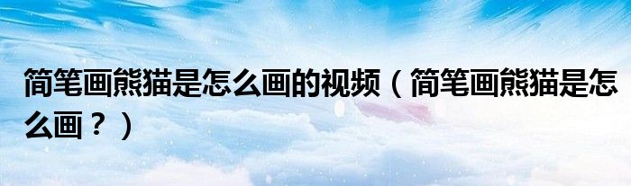 簡(jiǎn)筆畫(huà)熊貓是怎么畫(huà)的視頻（簡(jiǎn)筆畫(huà)熊貓是怎么畫(huà)？）