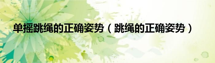 單搖跳繩的正確姿勢（跳繩的正確姿勢）