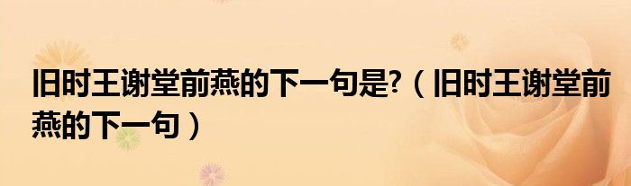 舊時(shí)王謝堂前燕的下一句是?（舊時(shí)王謝堂前燕的下一句）