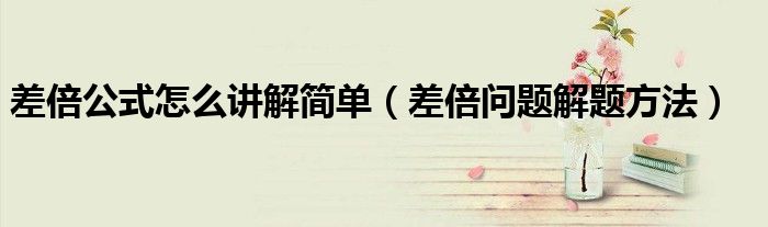 差倍公式怎么講解簡單（差倍問題解題方法）