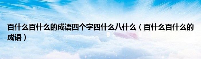 百什么百什么的成語(yǔ)四個(gè)字四什么八什么（百什么百什么的成語(yǔ)）