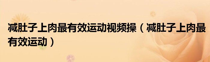 減肚子上肉最有效運動視頻操（減肚子上肉最有效運動）