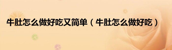 牛肚怎么做好吃又簡(jiǎn)單（牛肚怎么做好吃）