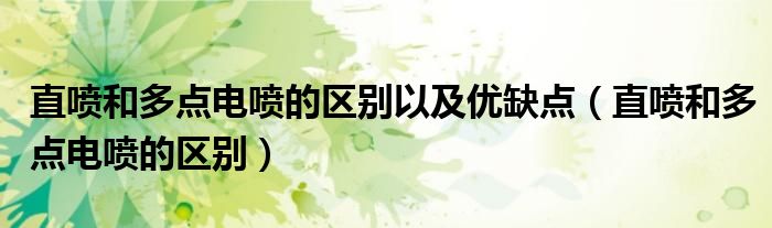 直噴和多點(diǎn)電噴的區(qū)別以及優(yōu)缺點(diǎn)（直噴和多點(diǎn)電噴的區(qū)別）