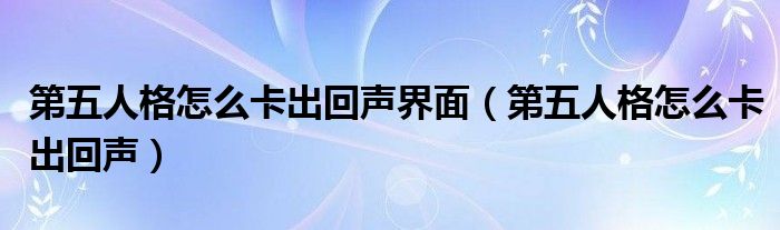 第五人格怎么卡出回聲界面（第五人格怎么卡出回聲）