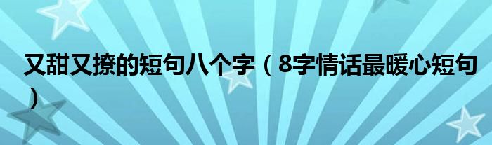又甜又撩的短句八個字（8字情話最暖心短句）