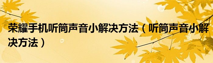 榮耀手機(jī)聽筒聲音小解決方法（聽筒聲音小解決方法）