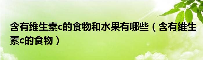 含有維生素c的食物和水果有哪些（含有維生素c的食物）