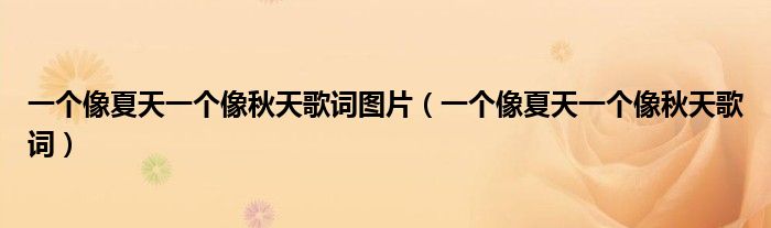 一個(gè)像夏天一個(gè)像秋天歌詞圖片（一個(gè)像夏天一個(gè)像秋天歌詞）