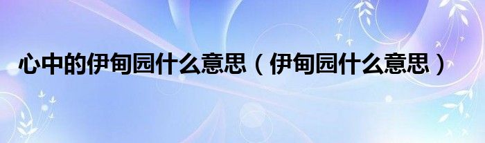 心中的伊甸園什么意思（伊甸園什么意思）