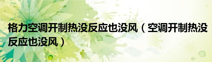 格力空調(diào)開制熱沒反應(yīng)也沒風(fēng)（空調(diào)開制熱沒反應(yīng)也沒風(fēng)）