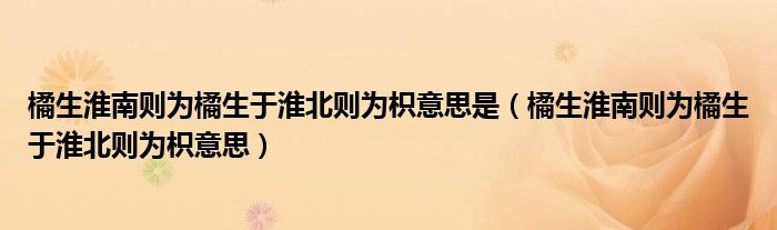 橘生淮南則為橘生于淮北則為枳意思是（橘生淮南則為橘生于淮北則為枳意思）