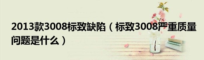 2013款3008標(biāo)致缺陷（標(biāo)致3008嚴(yán)重質(zhì)量問(wèn)題是什么）