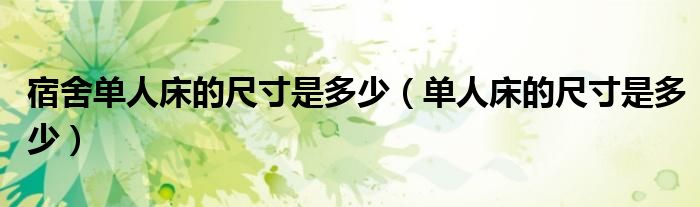 宿舍單人床的尺寸是多少（單人床的尺寸是多少）
