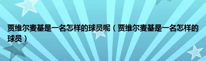 賈維爾麥基是一名怎樣的球員呢（賈維爾麥基是一名怎樣的球員）