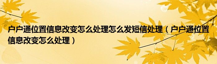 戶戶通位置信息改變怎么處理怎么發(fā)短信處理（戶戶通位置信息改變怎么處理）