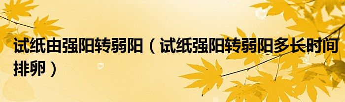 試紙由強(qiáng)陽轉(zhuǎn)弱陽（試紙強(qiáng)陽轉(zhuǎn)弱陽多長(zhǎng)時(shí)間排卵）