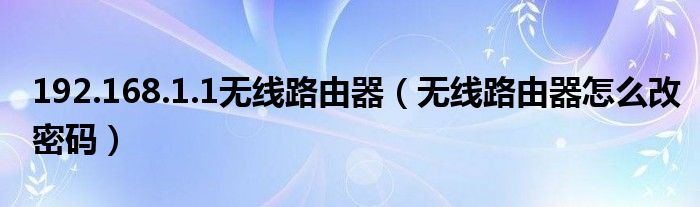 192.168.1.1無線路由器（無線路由器怎么改密碼）