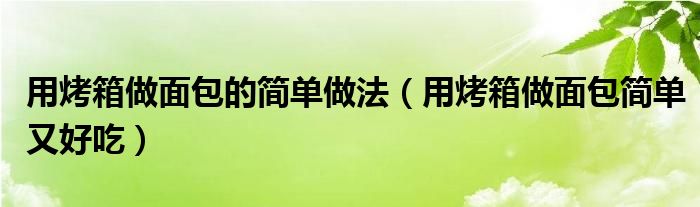 用烤箱做面包的簡單做法（用烤箱做面包簡單又好吃）