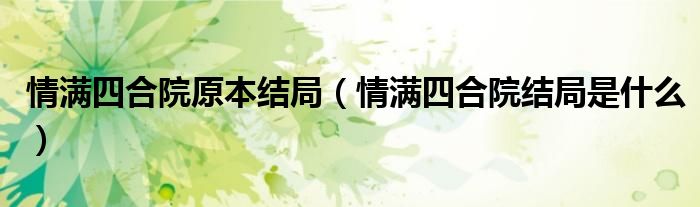 情滿四合院原本結(jié)局（情滿四合院結(jié)局是什么）