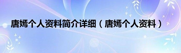唐嫣個人資料簡介詳細(xì)（唐嫣個人資料）