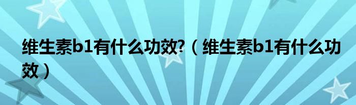 維生素b1有什么功效?（維生素b1有什么功效）