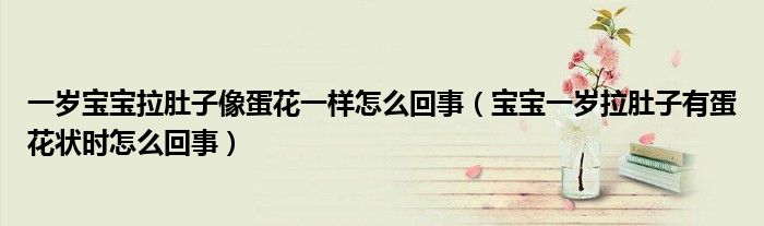 一歲寶寶拉肚子像蛋花一樣怎么回事（寶寶一歲拉肚子有蛋花狀時怎么回事）
