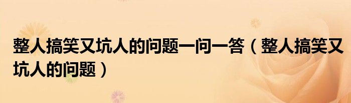 整人搞笑又坑人的問題一問一答（整人搞笑又坑人的問題）