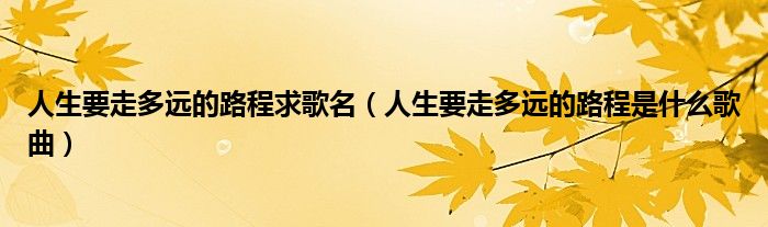 人生要走多遠的路程求歌名（人生要走多遠的路程是什么歌曲）