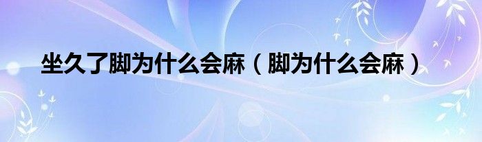 坐久了腳為什么會麻（腳為什么會麻）
