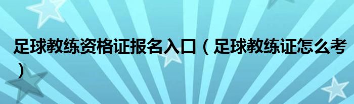 足球教練資格證報(bào)名入口（足球教練證怎么考）