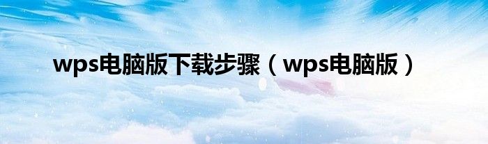 wps電腦版下載步驟（wps電腦版）