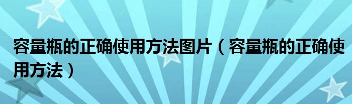 容量瓶的正確使用方法圖片（容量瓶的正確使用方法）