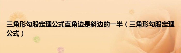 三角形勾股定理公式直角邊是斜邊的一半（三角形勾股定理公式）