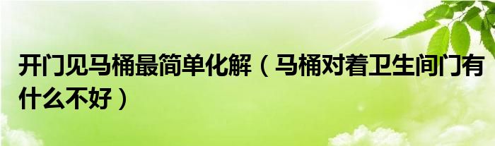 開門見馬桶最簡單化解（馬桶對(duì)著衛(wèi)生間門有什么不好）