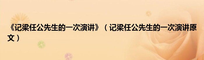 《記梁任公先生的一次演講》（記梁任公先生的一次演講原文）
