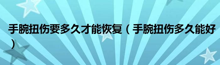 手腕扭傷要多久才能恢復(fù)（手腕扭傷多久能好）