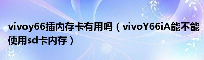 vivoy66插內(nèi)存卡有用嗎（vivoY66iA能不能使用sd卡內(nèi)存）