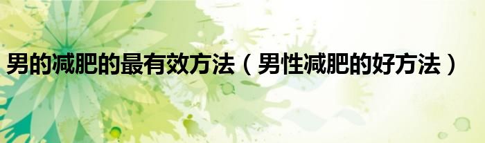 男的減肥的最有效方法（男性減肥的好方法）