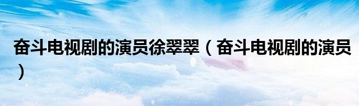 奮斗電視劇的演員徐翠翠（奮斗電視劇的演員）