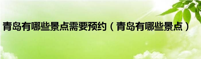 青島有哪些景點(diǎn)需要預(yù)約（青島有哪些景點(diǎn)）