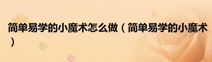 簡(jiǎn)單易學(xué)的小魔術(shù)怎么做（簡(jiǎn)單易學(xué)的小魔術(shù)）