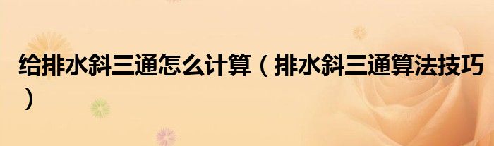 給排水斜三通怎么計算（排水斜三通算法技巧）