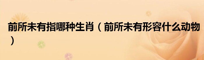 前所未有指哪種生肖（前所未有形容什么動物）