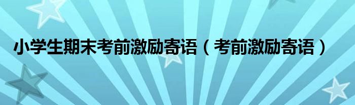 小學(xué)生期末考前激勵(lì)寄語(yǔ)（考前激勵(lì)寄語(yǔ)）