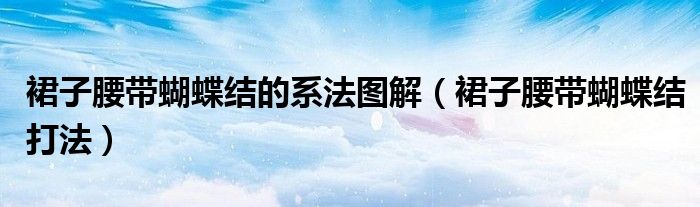 裙子腰帶蝴蝶結的系法圖解（裙子腰帶蝴蝶結打法）