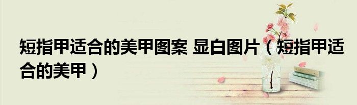 短指甲適合的美甲圖案 顯白圖片（短指甲適合的美甲）