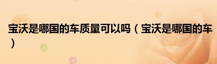 寶沃是哪國(guó)的車質(zhì)量可以嗎（寶沃是哪國(guó)的車）