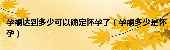 孕酮達(dá)到多少可以確定懷孕了（孕酮多少是懷孕）
